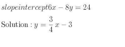 The slope intercept of 6x-8y=24 is y= 3/4 x-3